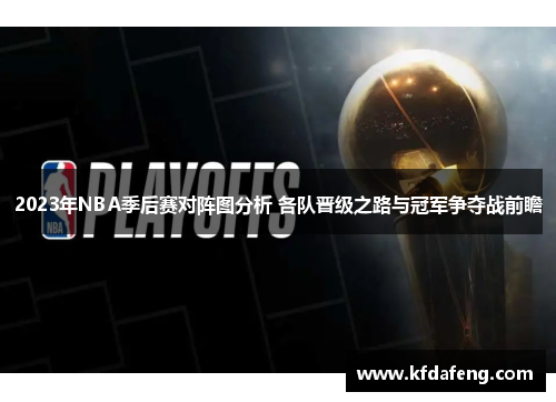 2023年NBA季后赛对阵图分析 各队晋级之路与冠军争夺战前瞻